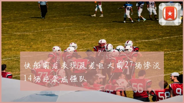 快船前后表现反差巨大前27场惨淡14场逆袭成强队