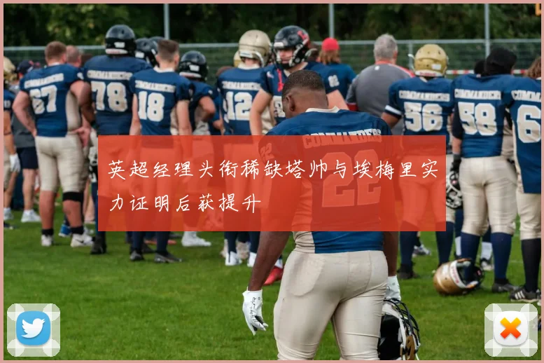 英超经理头衔稀缺塔帅与埃梅里实力证明后获提升