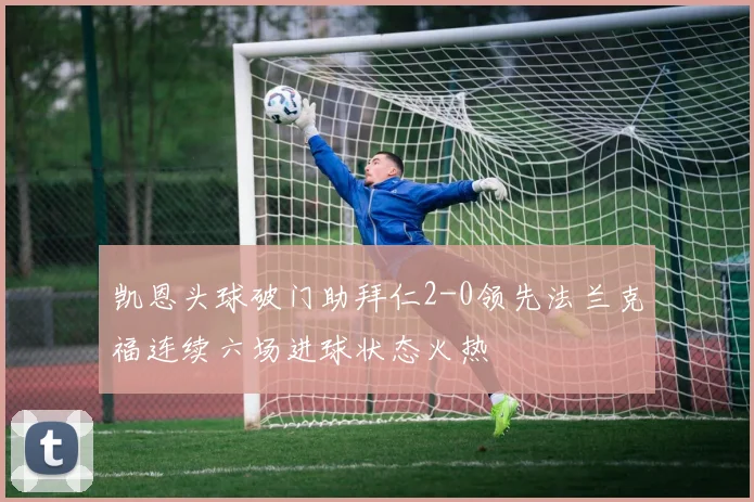 凯恩头球破门助拜仁2-0领先法兰克福连续六场进球状态火热
