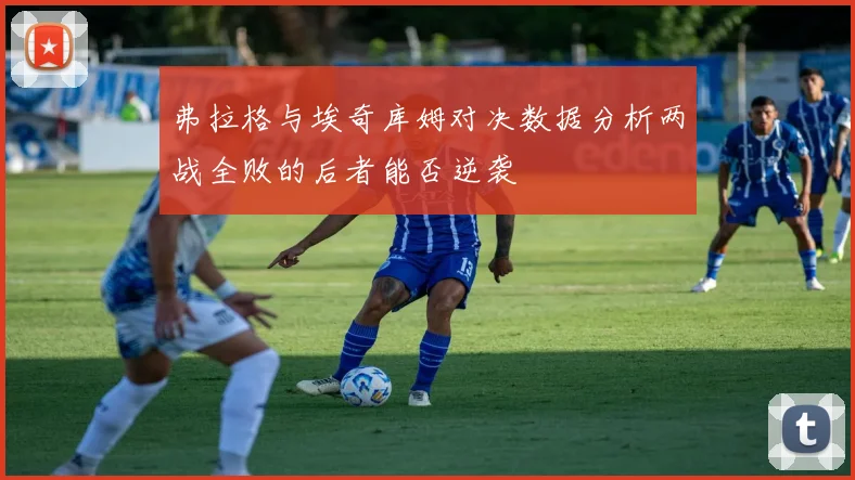 弗拉格与埃奇库姆对决数据分析两战全败的后者能否逆袭