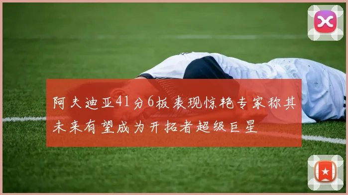 阿夫迪亚41分6板表现惊艳专家称其未来有望成为开拓者超级巨星