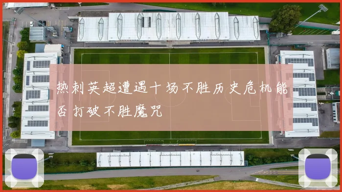 热刺英超遭遇十场不胜历史危机能否打破不胜魔咒